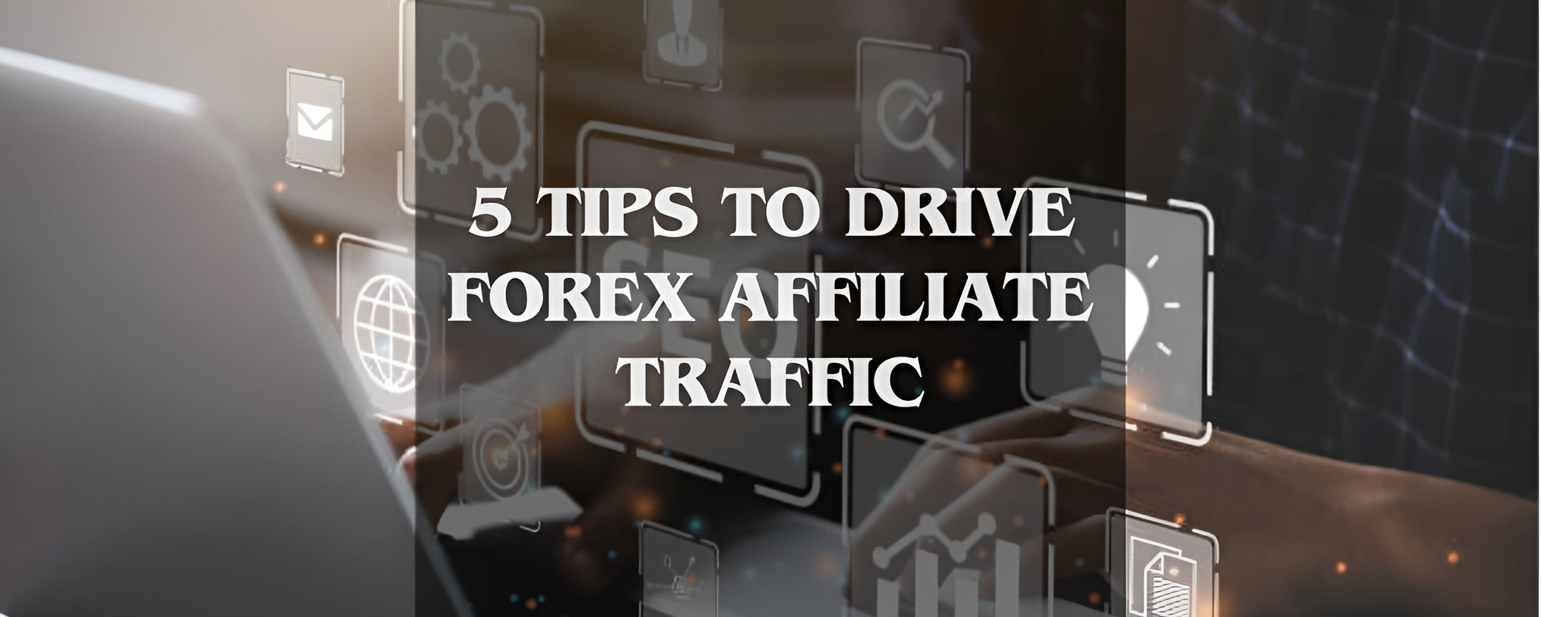 5 Tips to Drive Forex Affiliate Traffic and Increase Your Commissions
